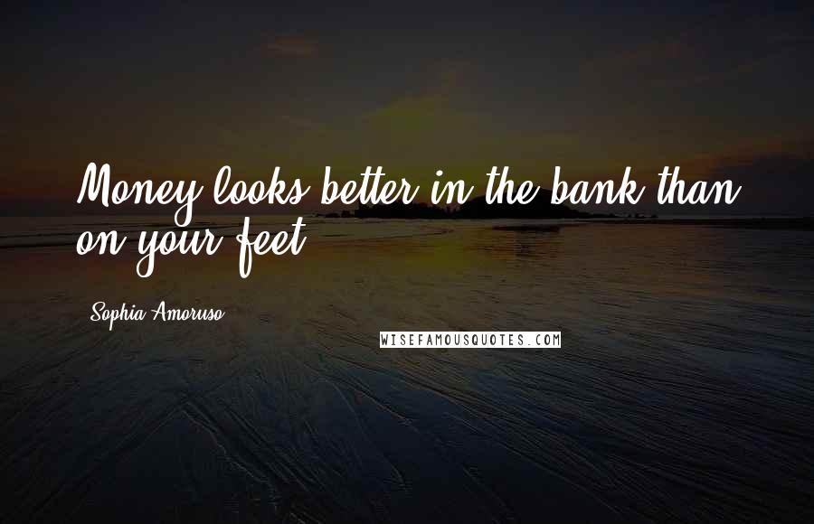 Sophia Amoruso Quotes: Money looks better in the bank than on your feet.