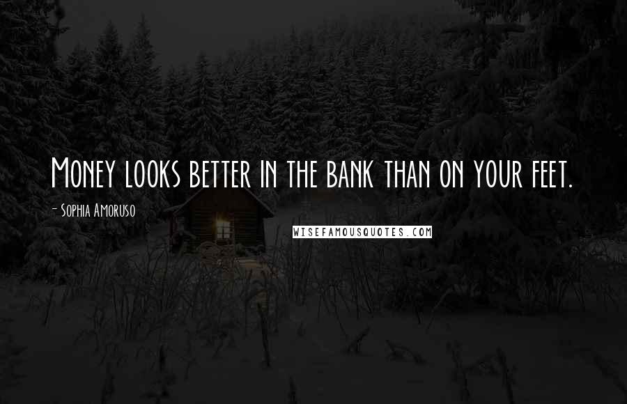 Sophia Amoruso Quotes: Money looks better in the bank than on your feet.