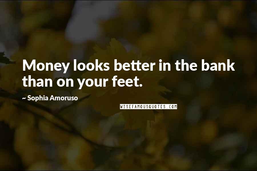 Sophia Amoruso Quotes: Money looks better in the bank than on your feet.