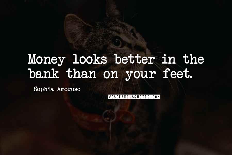 Sophia Amoruso Quotes: Money looks better in the bank than on your feet.