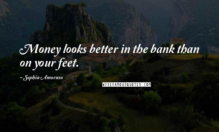 Sophia Amoruso Quotes: Money looks better in the bank than on your feet.