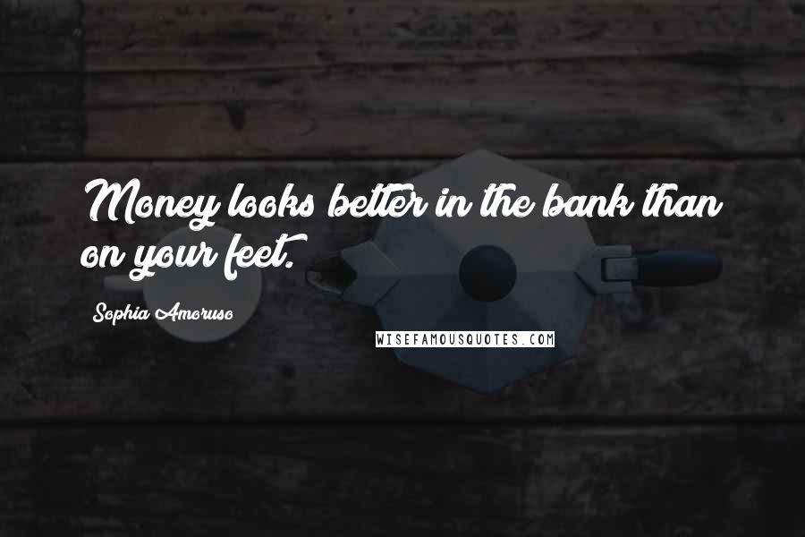Sophia Amoruso Quotes: Money looks better in the bank than on your feet.