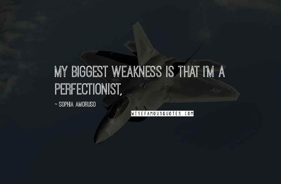 Sophia Amoruso Quotes: My biggest weakness is that I'm a perfectionist,