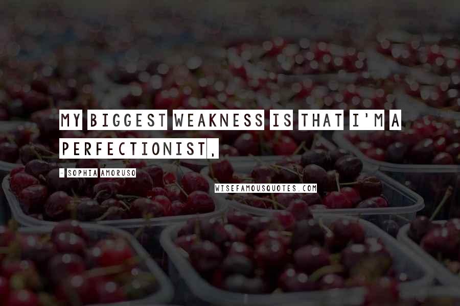 Sophia Amoruso Quotes: My biggest weakness is that I'm a perfectionist,