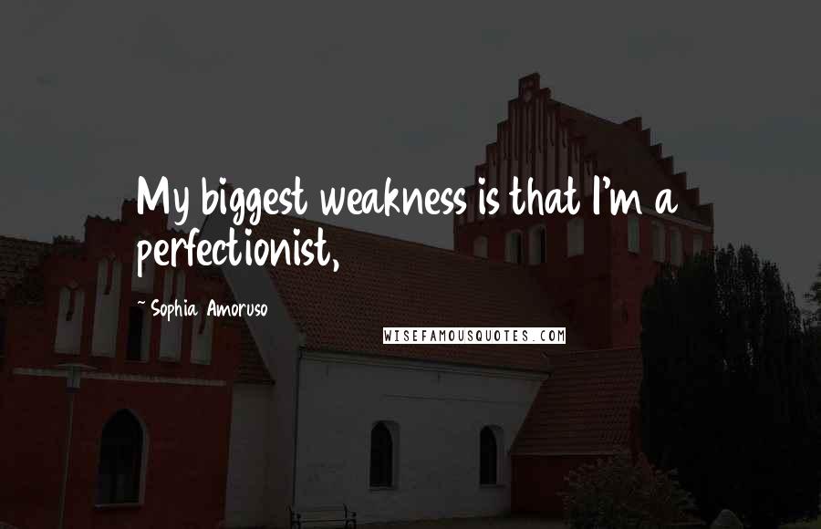 Sophia Amoruso Quotes: My biggest weakness is that I'm a perfectionist,