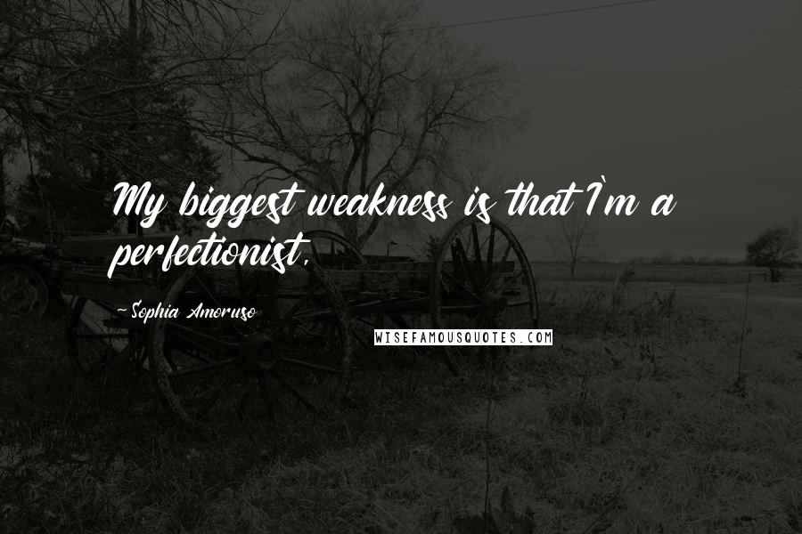 Sophia Amoruso Quotes: My biggest weakness is that I'm a perfectionist,