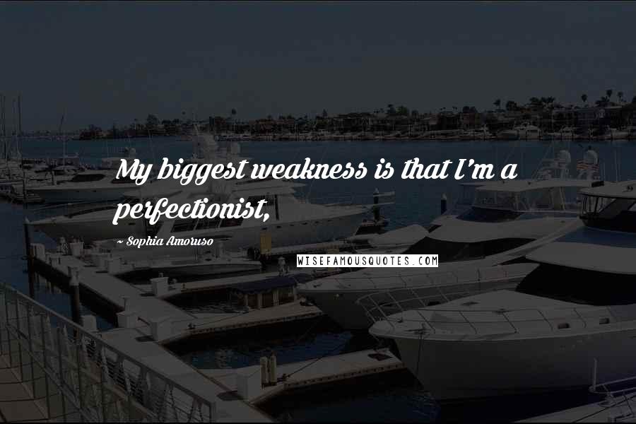 Sophia Amoruso Quotes: My biggest weakness is that I'm a perfectionist,