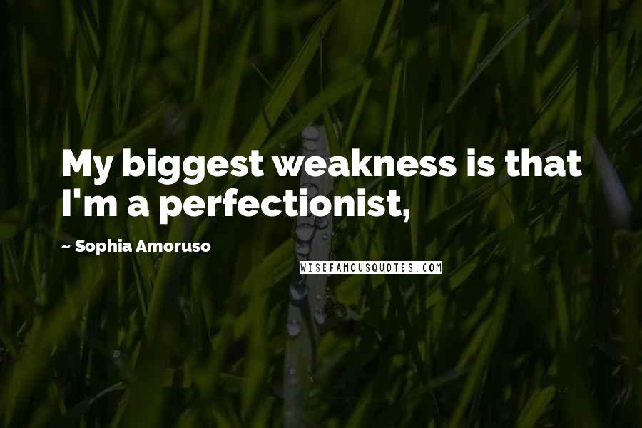 Sophia Amoruso Quotes: My biggest weakness is that I'm a perfectionist,