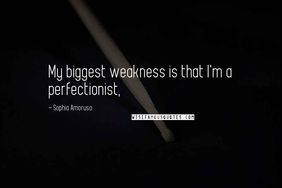 Sophia Amoruso Quotes: My biggest weakness is that I'm a perfectionist,