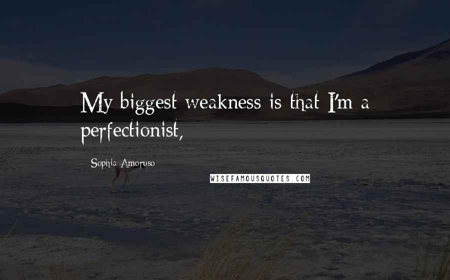 Sophia Amoruso Quotes: My biggest weakness is that I'm a perfectionist,