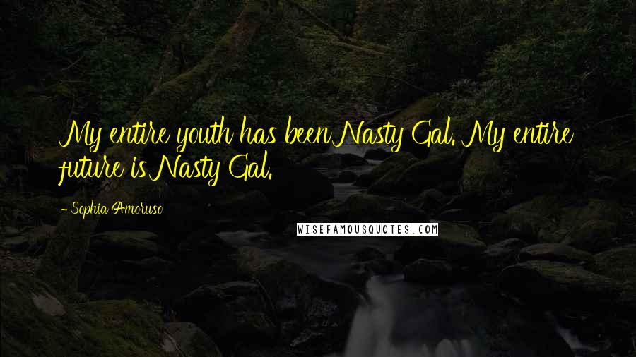 Sophia Amoruso Quotes: My entire youth has been Nasty Gal. My entire future is Nasty Gal.