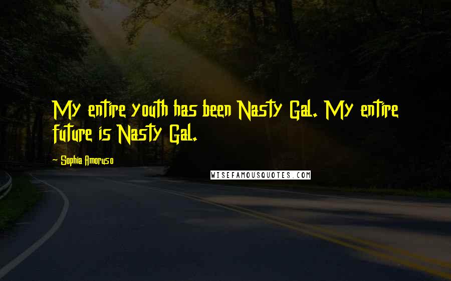 Sophia Amoruso Quotes: My entire youth has been Nasty Gal. My entire future is Nasty Gal.