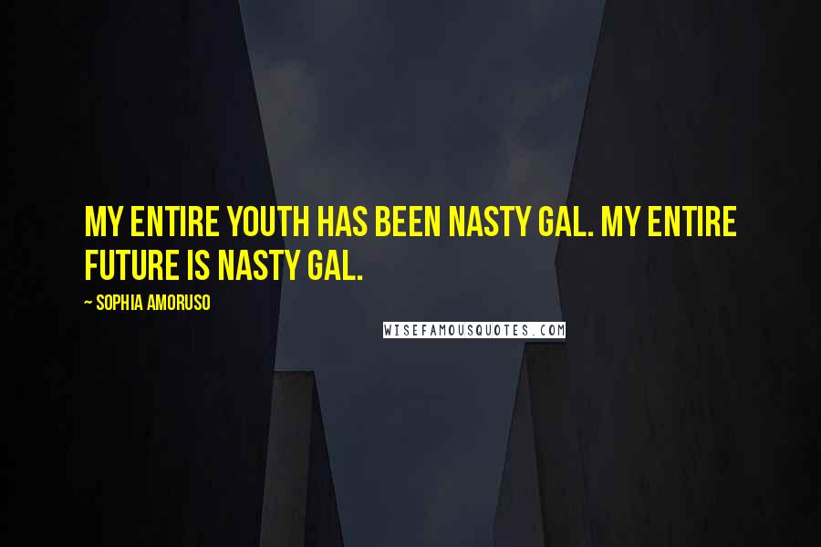 Sophia Amoruso Quotes: My entire youth has been Nasty Gal. My entire future is Nasty Gal.