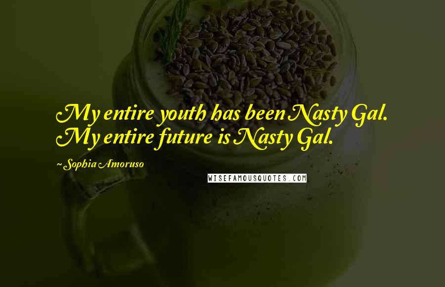 Sophia Amoruso Quotes: My entire youth has been Nasty Gal. My entire future is Nasty Gal.