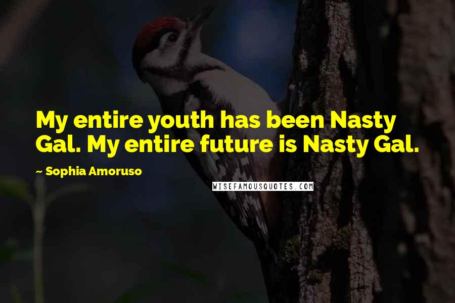 Sophia Amoruso Quotes: My entire youth has been Nasty Gal. My entire future is Nasty Gal.