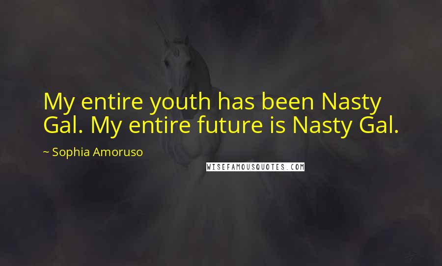 Sophia Amoruso Quotes: My entire youth has been Nasty Gal. My entire future is Nasty Gal.