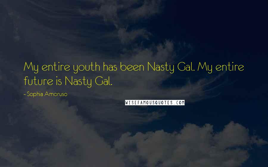 Sophia Amoruso Quotes: My entire youth has been Nasty Gal. My entire future is Nasty Gal.