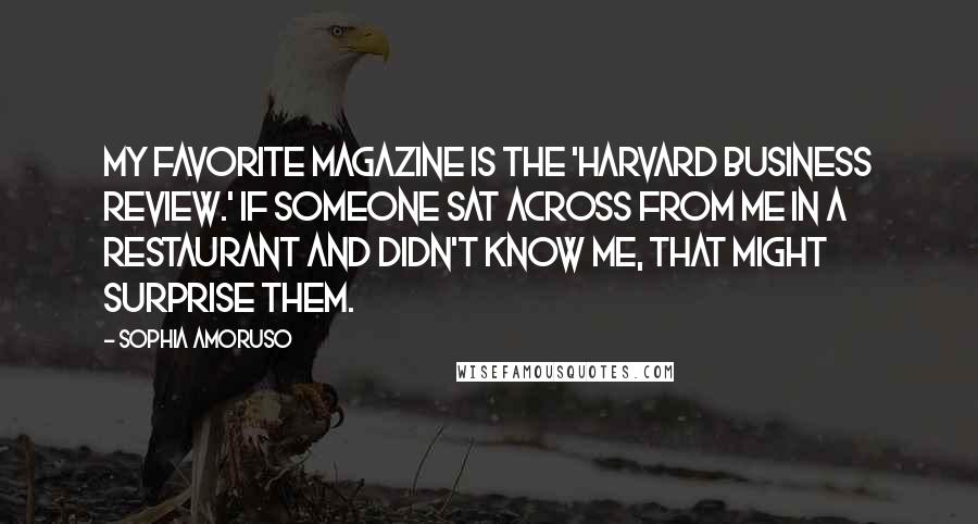 Sophia Amoruso Quotes: My favorite magazine is the 'Harvard Business Review.' If someone sat across from me in a restaurant and didn't know me, that might surprise them.