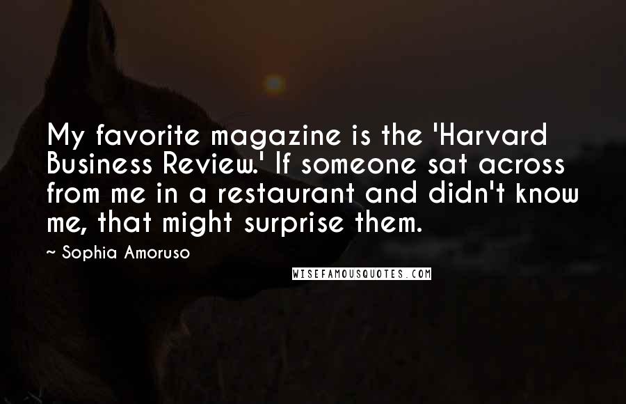 Sophia Amoruso Quotes: My favorite magazine is the 'Harvard Business Review.' If someone sat across from me in a restaurant and didn't know me, that might surprise them.