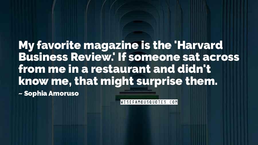 Sophia Amoruso Quotes: My favorite magazine is the 'Harvard Business Review.' If someone sat across from me in a restaurant and didn't know me, that might surprise them.