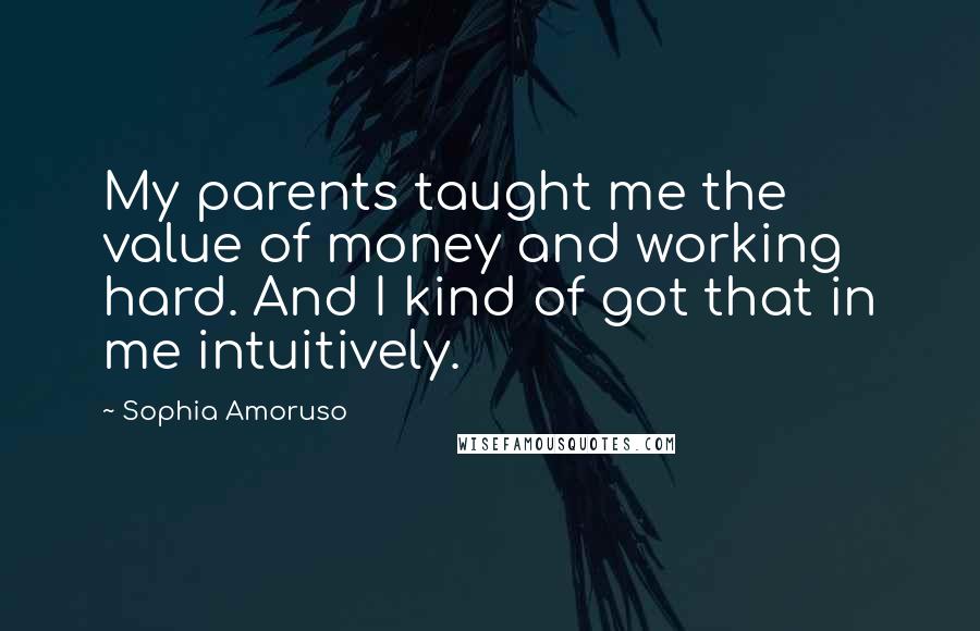 Sophia Amoruso Quotes: My parents taught me the value of money and working hard. And I kind of got that in me intuitively.