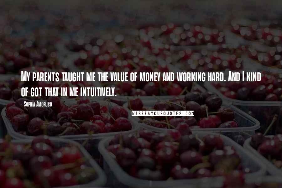 Sophia Amoruso Quotes: My parents taught me the value of money and working hard. And I kind of got that in me intuitively.