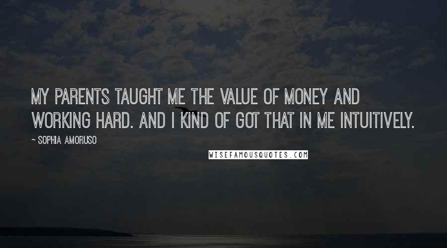 Sophia Amoruso Quotes: My parents taught me the value of money and working hard. And I kind of got that in me intuitively.