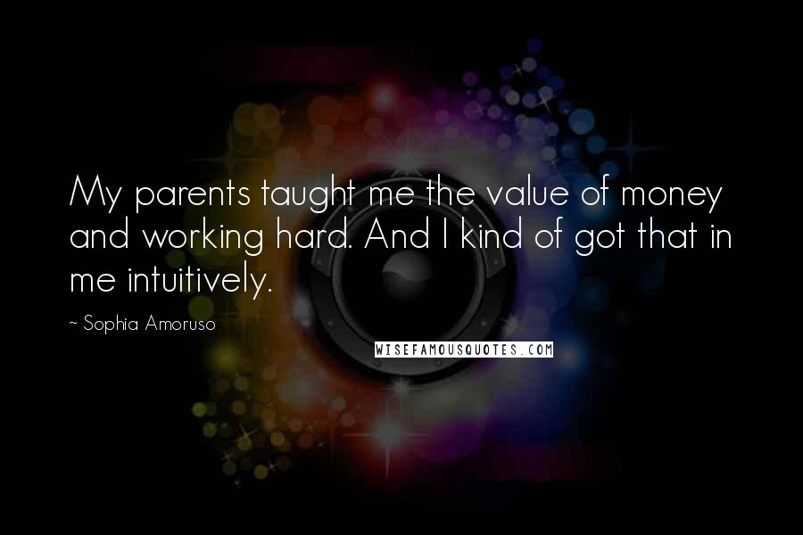 Sophia Amoruso Quotes: My parents taught me the value of money and working hard. And I kind of got that in me intuitively.