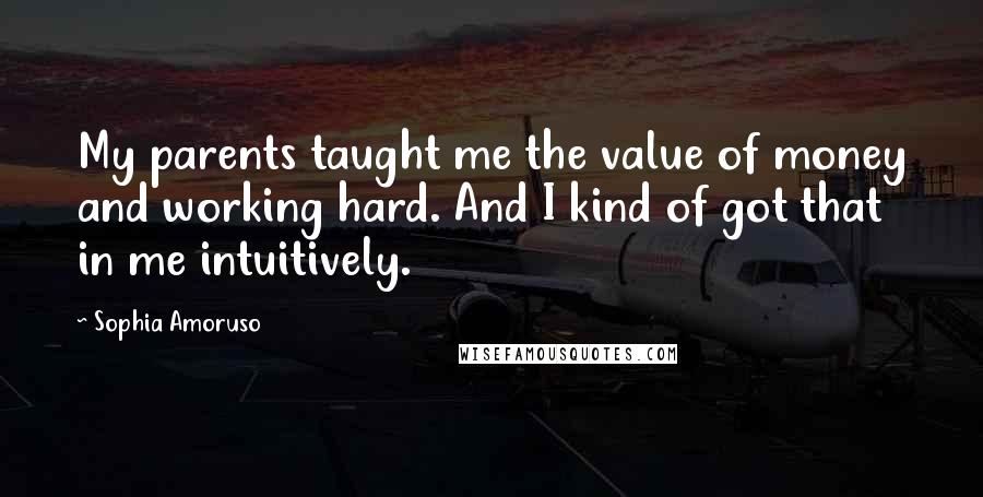 Sophia Amoruso Quotes: My parents taught me the value of money and working hard. And I kind of got that in me intuitively.