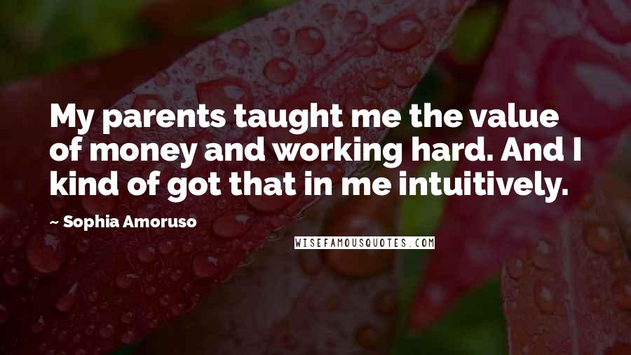 Sophia Amoruso Quotes: My parents taught me the value of money and working hard. And I kind of got that in me intuitively.