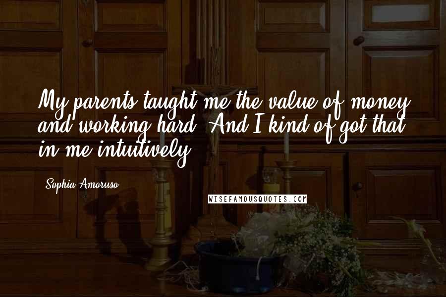 Sophia Amoruso Quotes: My parents taught me the value of money and working hard. And I kind of got that in me intuitively.