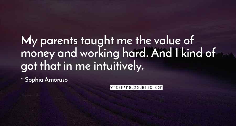 Sophia Amoruso Quotes: My parents taught me the value of money and working hard. And I kind of got that in me intuitively.