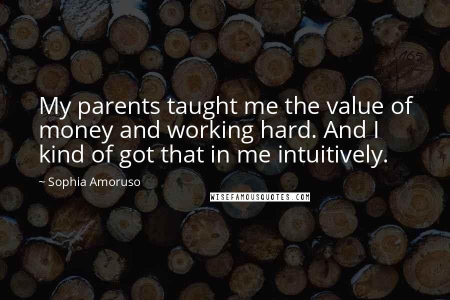 Sophia Amoruso Quotes: My parents taught me the value of money and working hard. And I kind of got that in me intuitively.