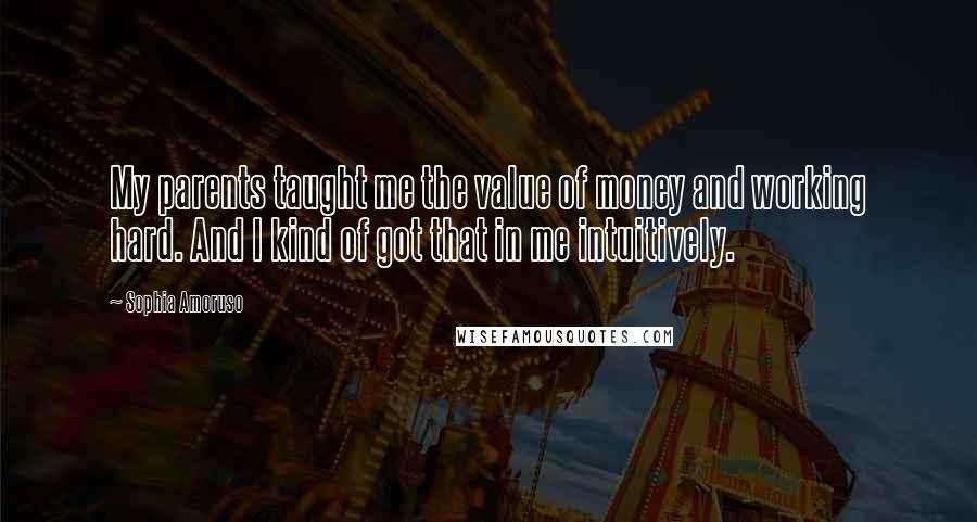 Sophia Amoruso Quotes: My parents taught me the value of money and working hard. And I kind of got that in me intuitively.