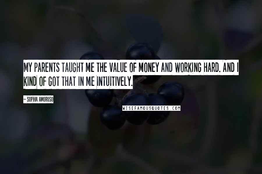 Sophia Amoruso Quotes: My parents taught me the value of money and working hard. And I kind of got that in me intuitively.