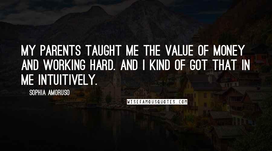 Sophia Amoruso Quotes: My parents taught me the value of money and working hard. And I kind of got that in me intuitively.