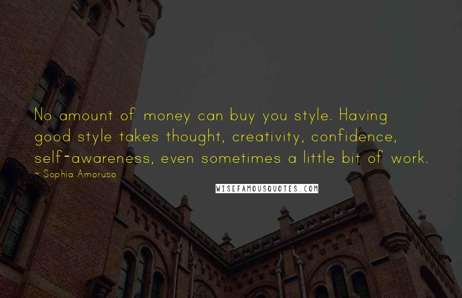 Sophia Amoruso Quotes: No amount of money can buy you style. Having good style takes thought, creativity, confidence, self-awareness, even sometimes a little bit of work.