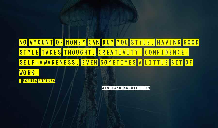 Sophia Amoruso Quotes: No amount of money can buy you style. Having good style takes thought, creativity, confidence, self-awareness, even sometimes a little bit of work.