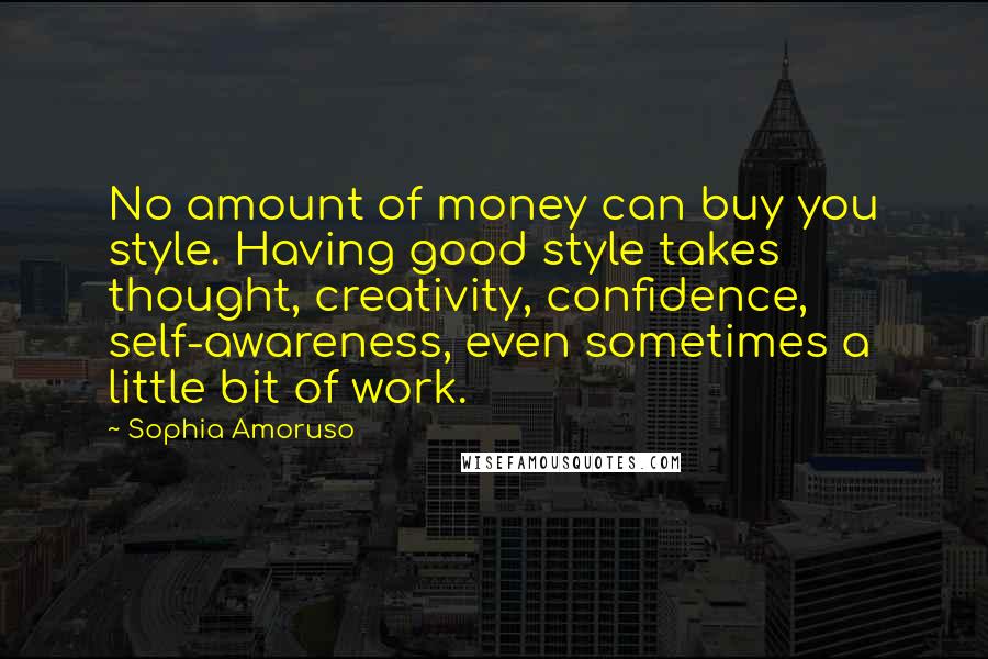 Sophia Amoruso Quotes: No amount of money can buy you style. Having good style takes thought, creativity, confidence, self-awareness, even sometimes a little bit of work.