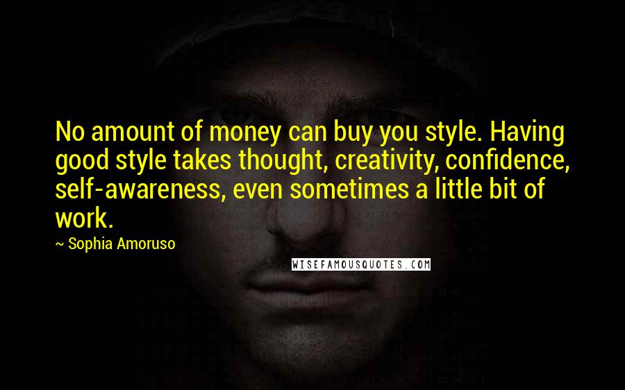 Sophia Amoruso Quotes: No amount of money can buy you style. Having good style takes thought, creativity, confidence, self-awareness, even sometimes a little bit of work.