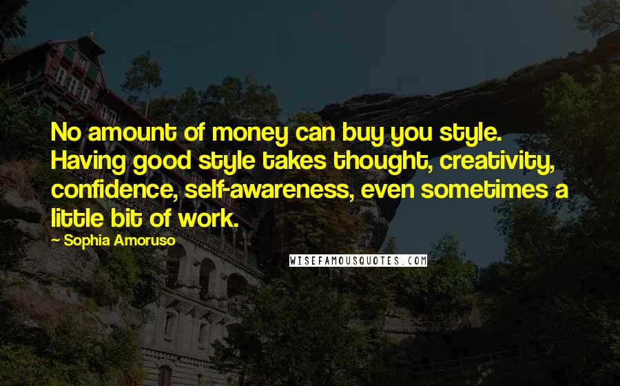 Sophia Amoruso Quotes: No amount of money can buy you style. Having good style takes thought, creativity, confidence, self-awareness, even sometimes a little bit of work.