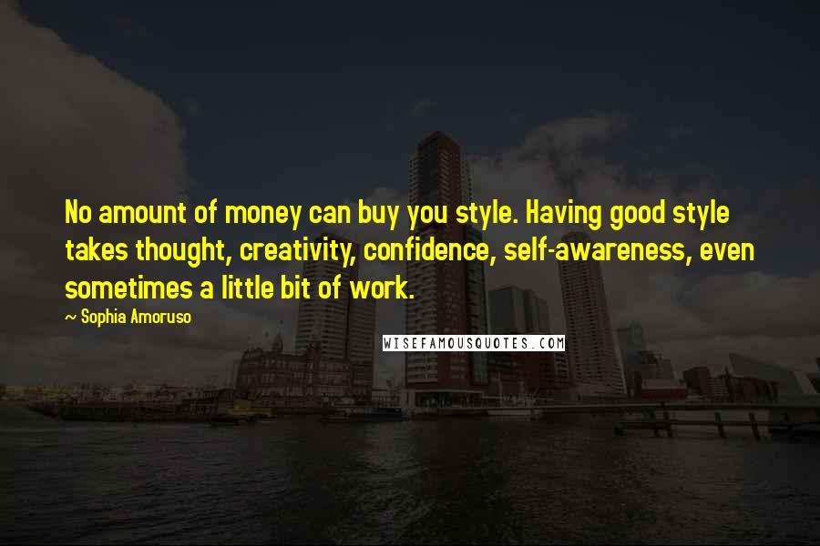 Sophia Amoruso Quotes: No amount of money can buy you style. Having good style takes thought, creativity, confidence, self-awareness, even sometimes a little bit of work.