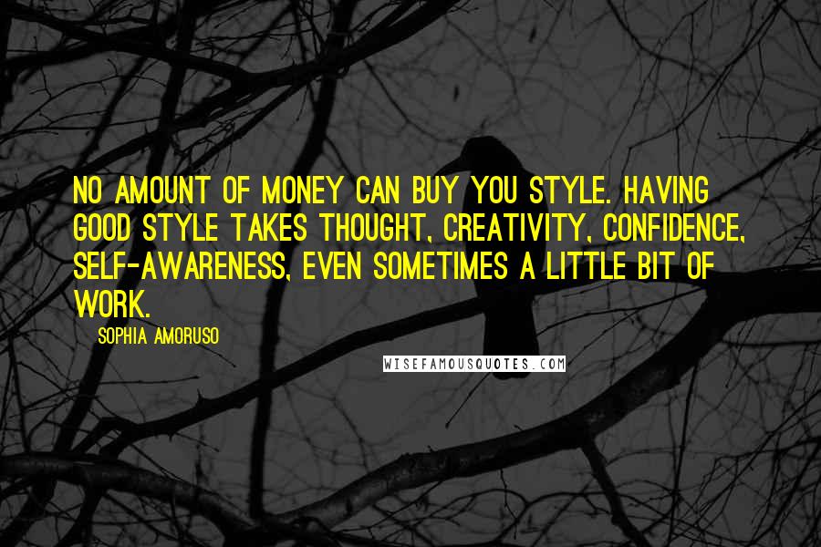 Sophia Amoruso Quotes: No amount of money can buy you style. Having good style takes thought, creativity, confidence, self-awareness, even sometimes a little bit of work.