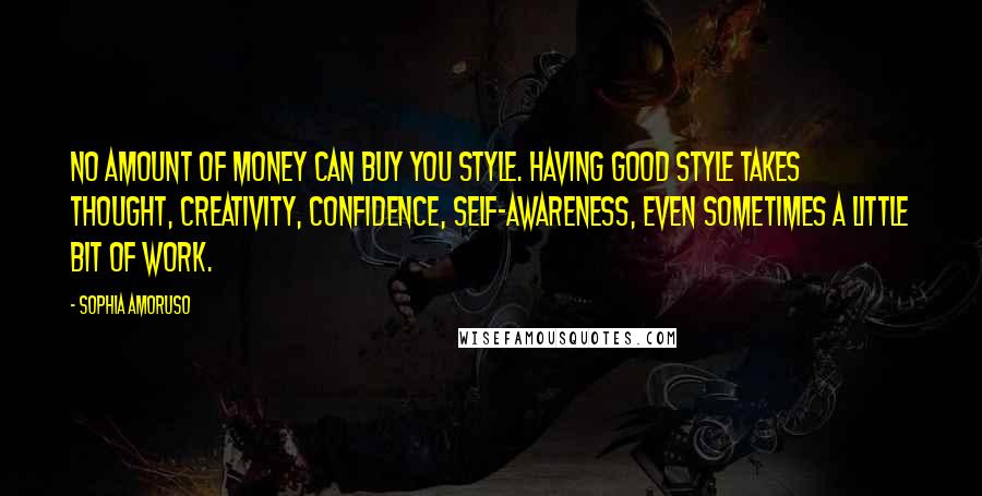 Sophia Amoruso Quotes: No amount of money can buy you style. Having good style takes thought, creativity, confidence, self-awareness, even sometimes a little bit of work.