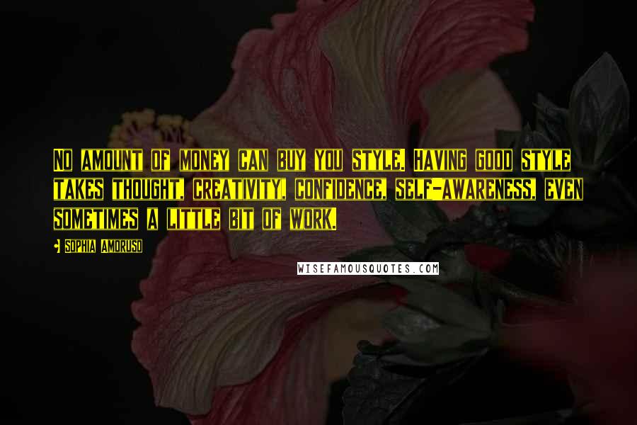 Sophia Amoruso Quotes: No amount of money can buy you style. Having good style takes thought, creativity, confidence, self-awareness, even sometimes a little bit of work.