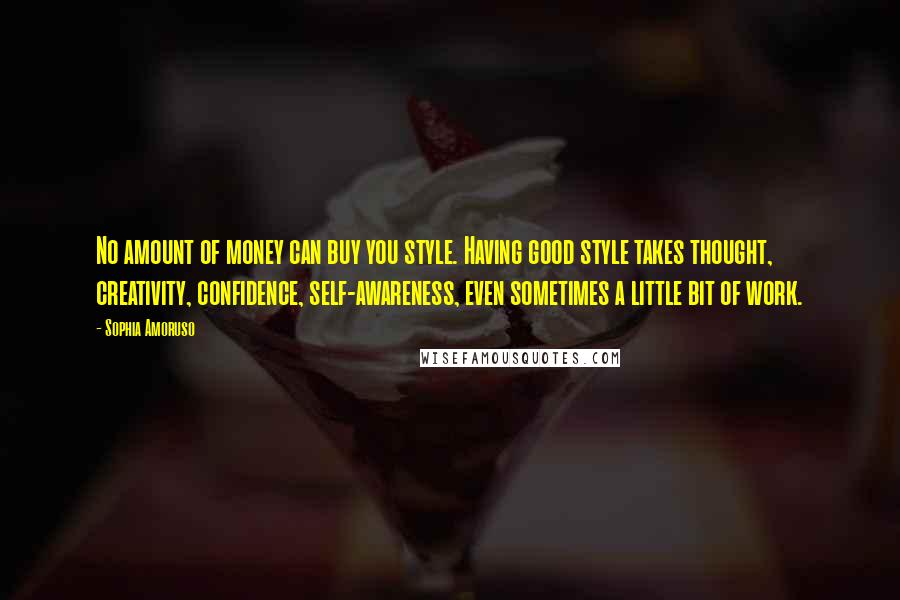 Sophia Amoruso Quotes: No amount of money can buy you style. Having good style takes thought, creativity, confidence, self-awareness, even sometimes a little bit of work.