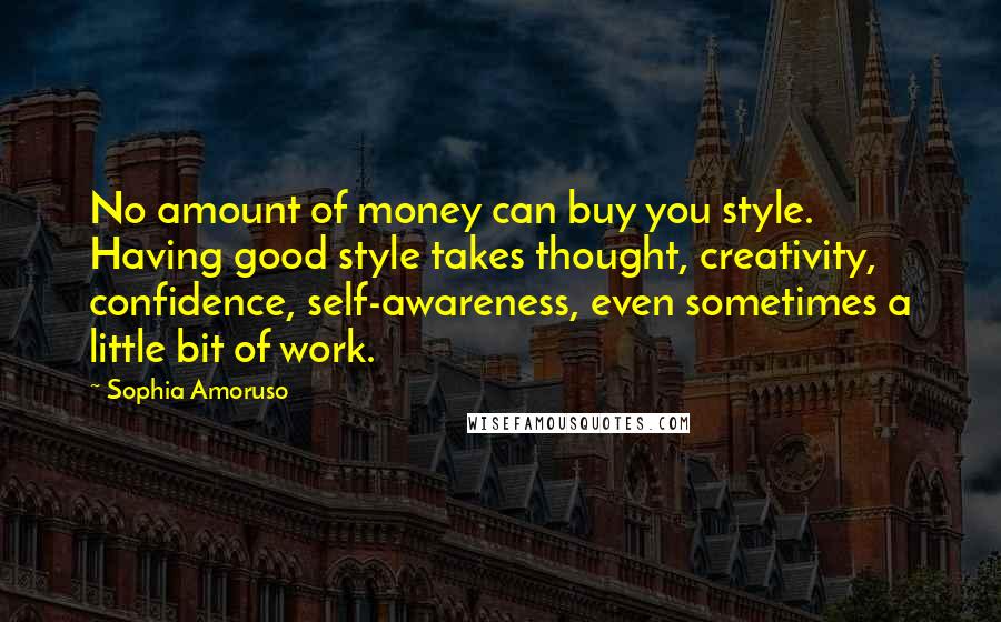 Sophia Amoruso Quotes: No amount of money can buy you style. Having good style takes thought, creativity, confidence, self-awareness, even sometimes a little bit of work.