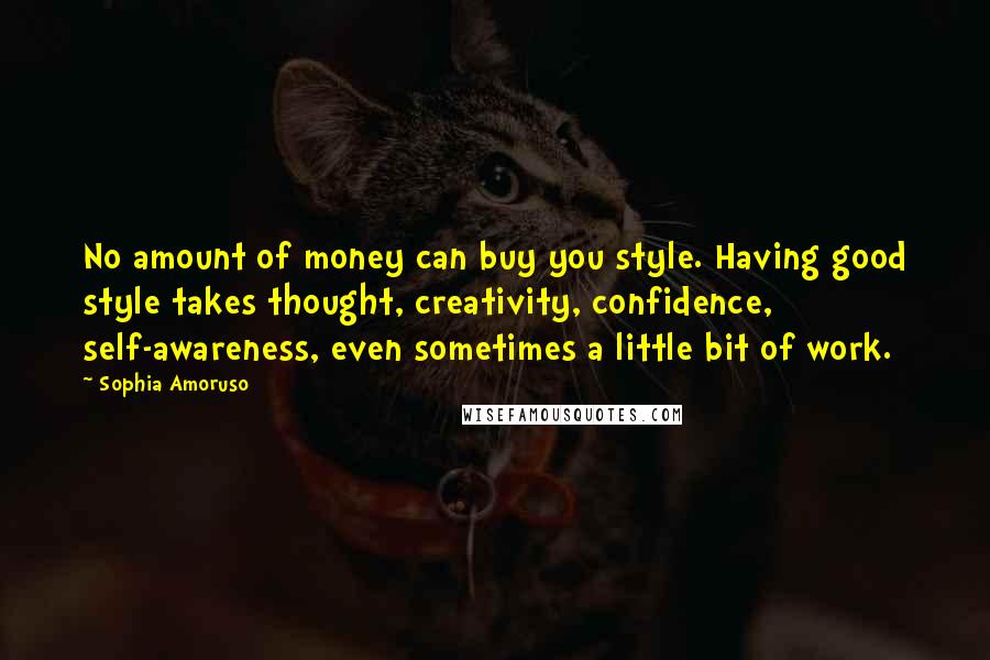 Sophia Amoruso Quotes: No amount of money can buy you style. Having good style takes thought, creativity, confidence, self-awareness, even sometimes a little bit of work.