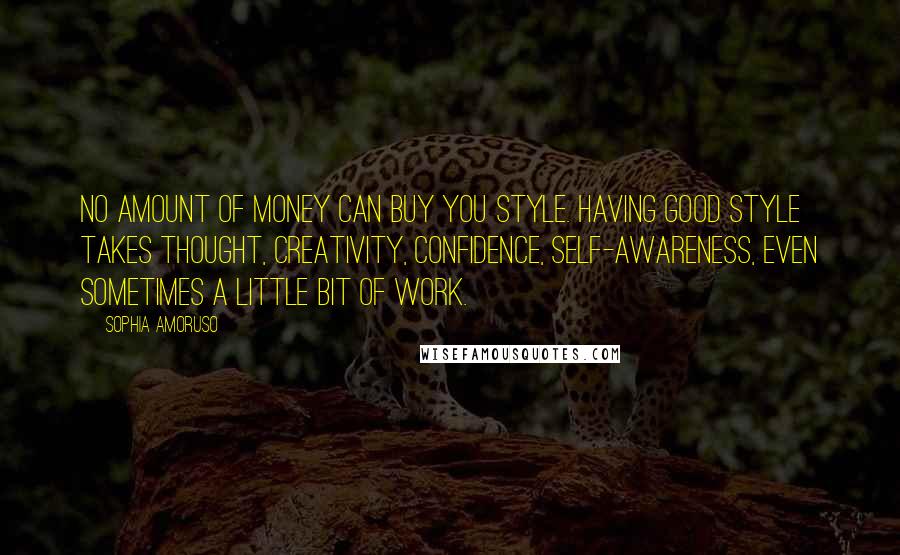 Sophia Amoruso Quotes: No amount of money can buy you style. Having good style takes thought, creativity, confidence, self-awareness, even sometimes a little bit of work.