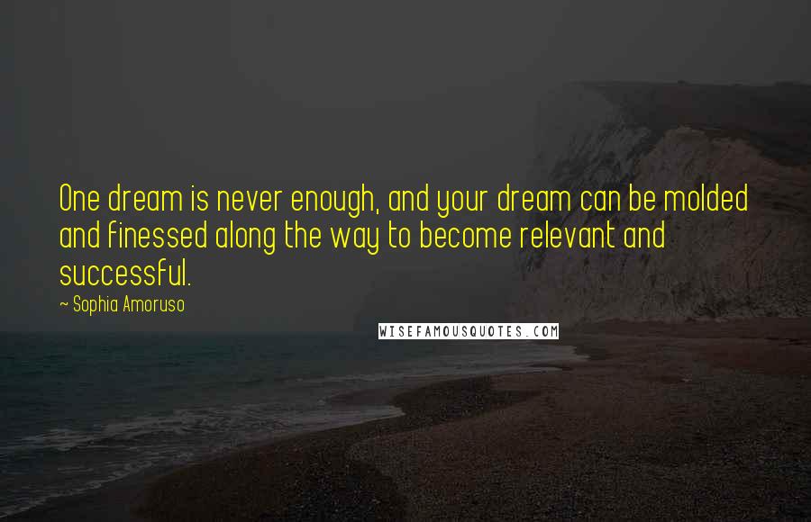 Sophia Amoruso Quotes: One dream is never enough, and your dream can be molded and finessed along the way to become relevant and successful.